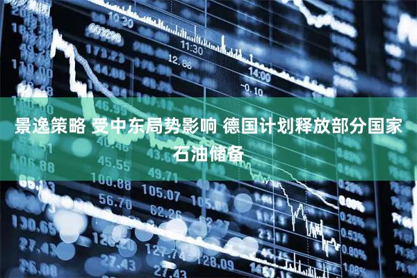 景逸策略 受中东局势影响 德国计划释放部分国家石油储备
