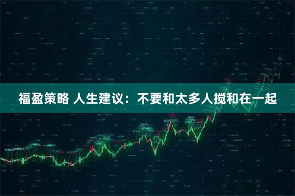 福盈策略 人生建议：不要和太多人搅和在一起