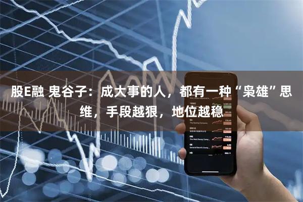 股E融 鬼谷子：成大事的人，都有一种“枭雄”思维，手段越狠，地位越稳