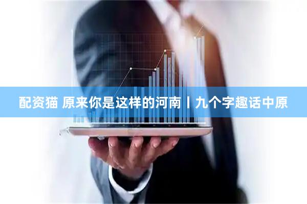 配资猫 原来你是这样的河南丨九个字趣话中原