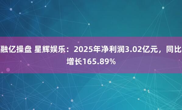 融亿操盘 星辉娱乐：2025年净利润3.02亿元，同比增长165.89%