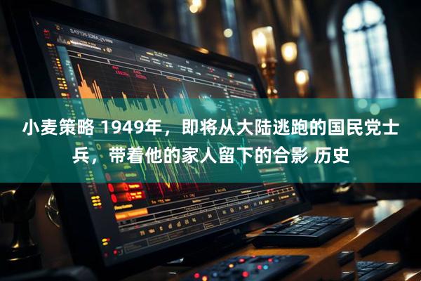小麦策略 1949年，即将从大陆逃跑的国民党士兵，带着他的家人留下的合影 历史