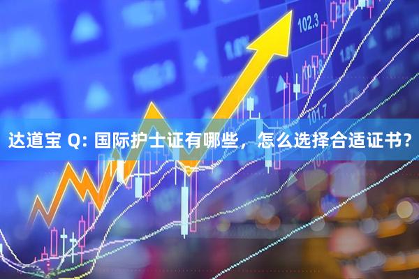 达道宝 Q: 国际护士证有哪些，怎么选择合适证书？