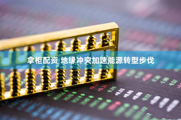 拿柜配资 地缘冲突加速能源转型步伐