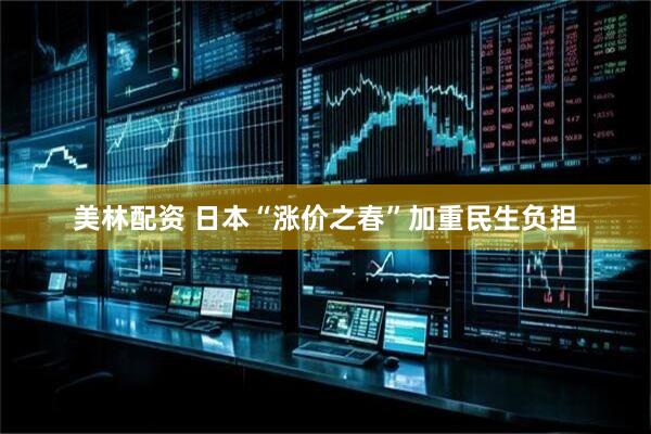 美林配资 日本“涨价之春”加重民生负担
