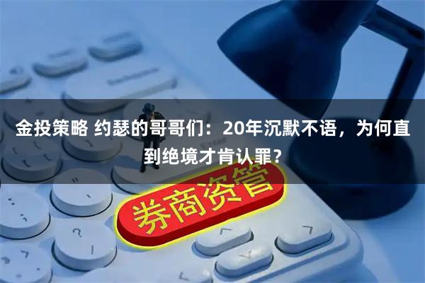 金投策略 约瑟的哥哥们：20年沉默不语，为何直到绝境才肯认罪？