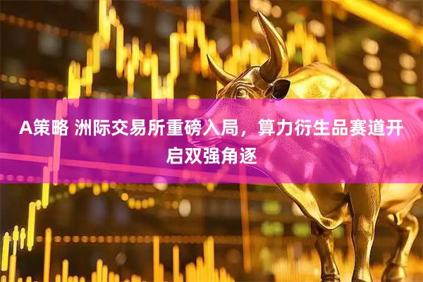 A策略 洲际交易所重磅入局，算力衍生品赛道开启双强角逐