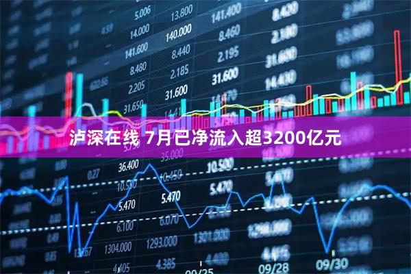 泸深在线 7月已净流入超3200亿元
