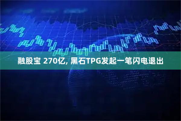 融股宝 270亿, 黑石TPG发起一笔闪电退出