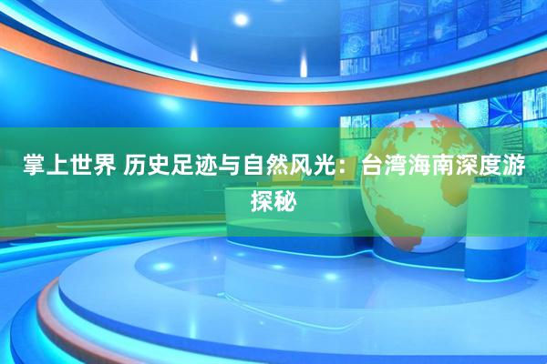 掌上世界 历史足迹与自然风光：台湾海南深度游探秘