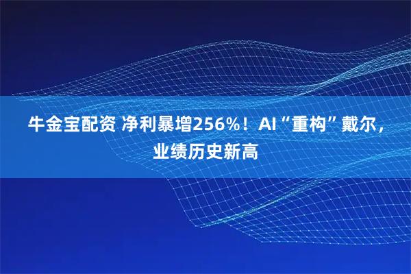牛金宝配资 净利暴增256%！AI“重构”戴尔，业绩历史新高