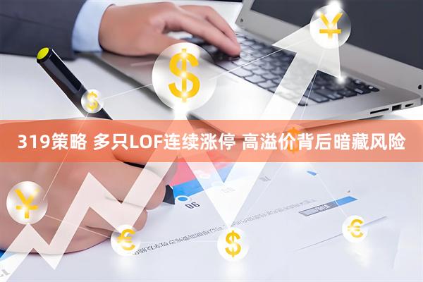 319策略 多只LOF连续涨停 高溢价背后暗藏风险