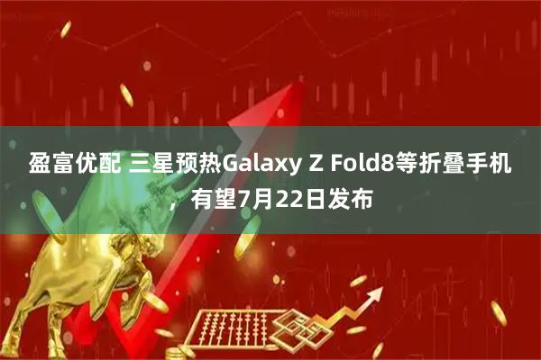 盈富优配 三星预热Galaxy Z Fold8等折叠手机，有望7月22日发布