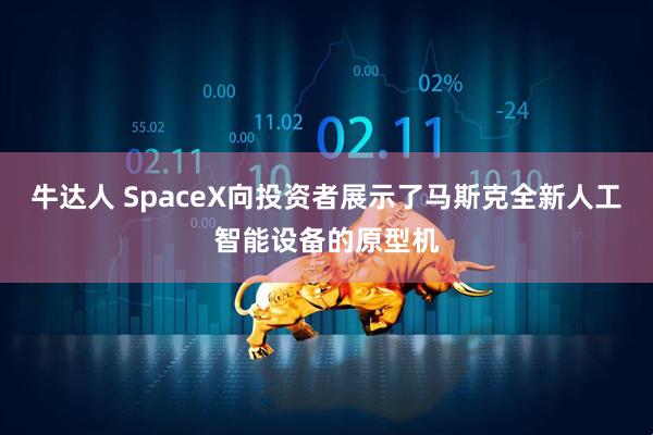 牛达人 SpaceX向投资者展示了马斯克全新人工智能设备的原型机