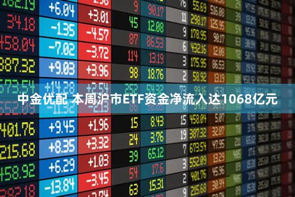 中金优配 本周沪市ETF资金净流入达1068亿元