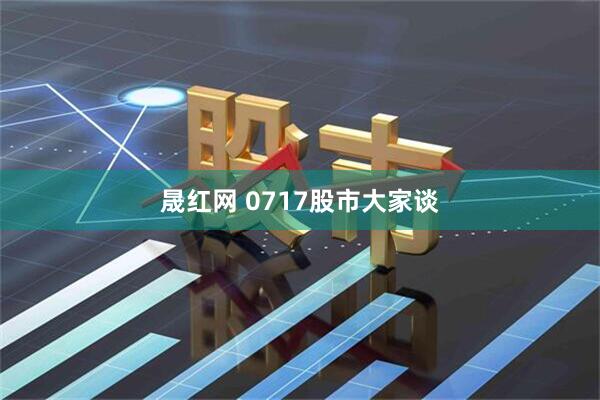 晟红网 0717股市大家谈