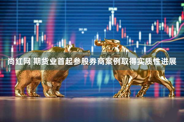尚红网 期货业首起参股券商案例取得实质性进展
