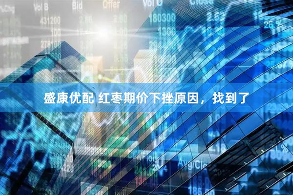 盛康优配 红枣期价下挫原因，找到了