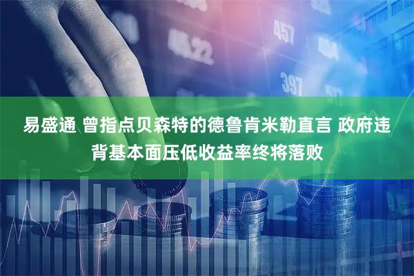 易盛通 曾指点贝森特的德鲁肯米勒直言 政府违背基本面压低收益率终将落败