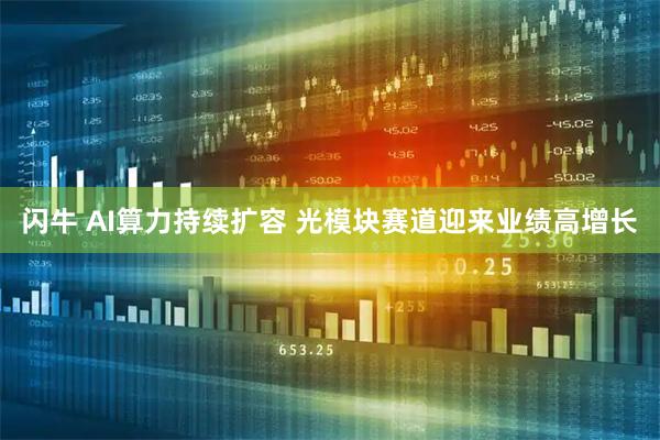 闪牛 AI算力持续扩容 光模块赛道迎来业绩高增长