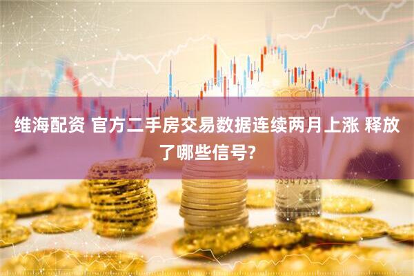 维海配资 官方二手房交易数据连续两月上涨 释放了哪些信号?