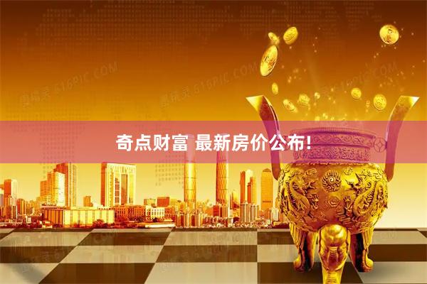奇点财富 最新房价公布!